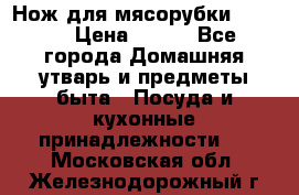 Нож для мясорубки zelmer › Цена ­ 300 - Все города Домашняя утварь и предметы быта » Посуда и кухонные принадлежности   . Московская обл.,Железнодорожный г.